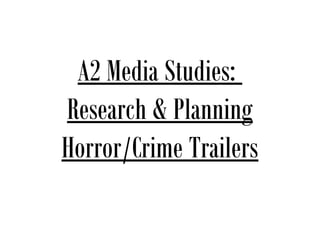 A2 Media Studies:
Research & Planning
Horror/Crime Trailers
 