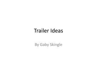 Trailer Ideas
By Gaby Skingle
 