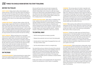 BEfore You Trailer
SAFETY CHAINS  Always attach safety chains between your
vehicle and your trailer and cross them under the tongue of
the trailer so that the tongue will be less likely to drop if the
trailer should separate from the hitch. Leave enough slack in
the chains so you can corner without the chains impeding the
movement of the trailer. Do not allow safety chains to drag on
the ground.
LOADING YOUR TRAILER  Load your trailer to attain a 10%–15%
tongue weight. A good rule of thumb is to distribute 60% of the
load over the front half of the trailer and evenly from side to
side. Loads sitting either too far forward or too far back in the
trailer can create unstable trailering conditions —such as trailer
sway — at highway speeds and during heavy braking. Once the
trailer has been loaded and the weight is distributed properly,
all cargo should be secured to prevent the load from shifting.
SAFETY CHECKLIST  Before starting out on a trip, double-
check the hitch and platform, the hitch nuts and bolts, mirror
adjustments, safety chains, and vehicle and trailer lights.
Make sure that a sway-control device is installed, if required,
and that the device is working properly (see charts on pages
09–15). Check tire pressure on both the tow vehicle and the
trailer. If your trailer has electric brakes, test them by
manually engaging the brake controller while the vehicle is
moving slowly. Check to see that the breakaway switch, if
available, is connected and functioning properly. Finally, make
certain that all loads are secure.
On the road
ACCELERATING/BRAKING  Avoid overworking your engine when
trailering by applying gradual pressure on the accelerator.
Allow your vehicle to safely reach a comfortable driving speed.
Give yourself extra time and room when merging onto
highways. Braking when pulling a trailer requires extra
distance. Allow ample room to come to a safe stop. A good
measure for determining a safe following distance is to allow
one vehicle and trailer length between you and the vehicle
ahead of you for every 10 mph of speed. When braking, use
firm, steady pressure on the brake pedal.
CONTROLLING TRAILER SWAY  Sway refers to instability of the
trailer relative to the tow vehicle, and often results from
improper weight distribution, excessive speed or overloading.
Other factors that can cause sway are crosswinds, poor
vehicle maintenance and road conditions. Trying to steer out
of sway will likely make it worse. Speed is a major contributor
to trailer sway, so you need to slow the vehicle — braking,
however, could lead to a jackknife or other loss of control.
To control sway
•	 Hold the steering wheel as steady as possible
•	 Release the accelerator but do not touch the brake pedal
•	 Activate electric trailer brakes (if equipped) by hand, until
the sway condition stops
•	 Use the vehicle brakes to come to a complete stop
You should then pull your vehicle to the side of the road and
attempt to determine the cause of the instability. Check the
cargo load for shifting and improper weight distribution.
Check tire pressure on the tow vehicle and trailer and the
condition of the suspension and shocks. If the sway was
caused by strong winds, wait for conditions to improve before
continuing your trip.
Finally, some trailers can be equipped with anti-sway devices.
Contact the manufacturer of your trailer for availability.
CORNERING  The turning radius of a trailer is typically much
smaller than that of your vehicle; therefore, a trailer may hit
soft shoulders, curbs, trees or other objects when making
tight turns. Taking turns sharply can also cause the trailer to
strike against and damage the tow vehicle. When approaching
a sharp corner, brake sooner than normal to reduce vehicle
speed before entering the turn. Drive the vehicle slightly past
the normal turning point then firmly turn the steering wheel.
By cornering at a wider angle, both the vehicle and trailer
should safely clear the inside of the turn.
PASSING  When passing, allow additional time and distance to
safely pass the other vehicle. Signal your intention to pass well
in advance and, when reentering the lane after passing, make
certain your trailer is clear of the vehicle you have passed.
Never pass on hills or around curves.
BACKING UP  To back up a trailer, place one hand at the six
o’clock position on the steering wheel. To move the trailer to
the left, move your hand to the left. To move the trailer to the
right, move your hand to the right. Back up slowly and move
the steering wheel in small increments to help maintain
control. To assist in backing up, it is helpful to have someone
outside the vehicle to guide you. Make certain you can see
your spotter at all times.
DRIVING ON GRADES  Before going down a steep grade, reduce
your speed and shift the transmission into a lower gear. This
provides “engine braking” and reduces the need to brake for
long periods. Chevrolet crossover, SUV and pickup models
equipped with a 6-speed automatic transmission have a grade
braking feature in the transmission which can do this for you.
See your dealer or Owner’s Manual for additional information.
When driving up a steep incline, shift to a lower gear for more
torque to maintain speed and avoid lugging. Lugging occurs
when the vehicle’s engine stutters because it needs to be in a
lower gear. Crest the hill no faster than the speed at which you
want to descend and in the gear you expect will require little
braking. Pay attention to your temperature gauges for any
signs of overheating.
06 things you should know before you start trailering
 