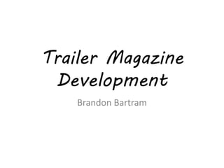 Trailer Magazine
Development
Brandon Bartram
 