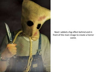 Next I added a fog effect behind and in
front of the main image to create a horror
scene.
 