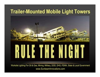 Trailer-Mounted Mobile Light Towers
Worksite Lighting For Oil & Gas, Mining, Military, DOD, DHS, FEMA, State & Local Government
www.SunbeamInnovations.com
 