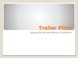 Trailer Pitch 
George Brinan and Marcus Osinfolarin 
 