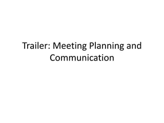 Trailer: Meeting Planning and
Communication
 