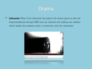 • Influential: What I find influential throughout the drama genre is that the 
characterisations through MES such as costume and makeup are realistic 
which makes the audience have a connection with the characters. 
 