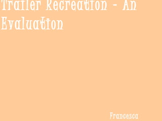 Trailer Recreation - An
Evaluation
Francesca
 