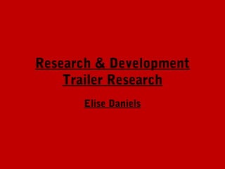 Research & Development
    Trailer Research
      Elise Daniels
 