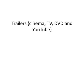 Trailers (cinema, TV, DVD and
YouTube)
 