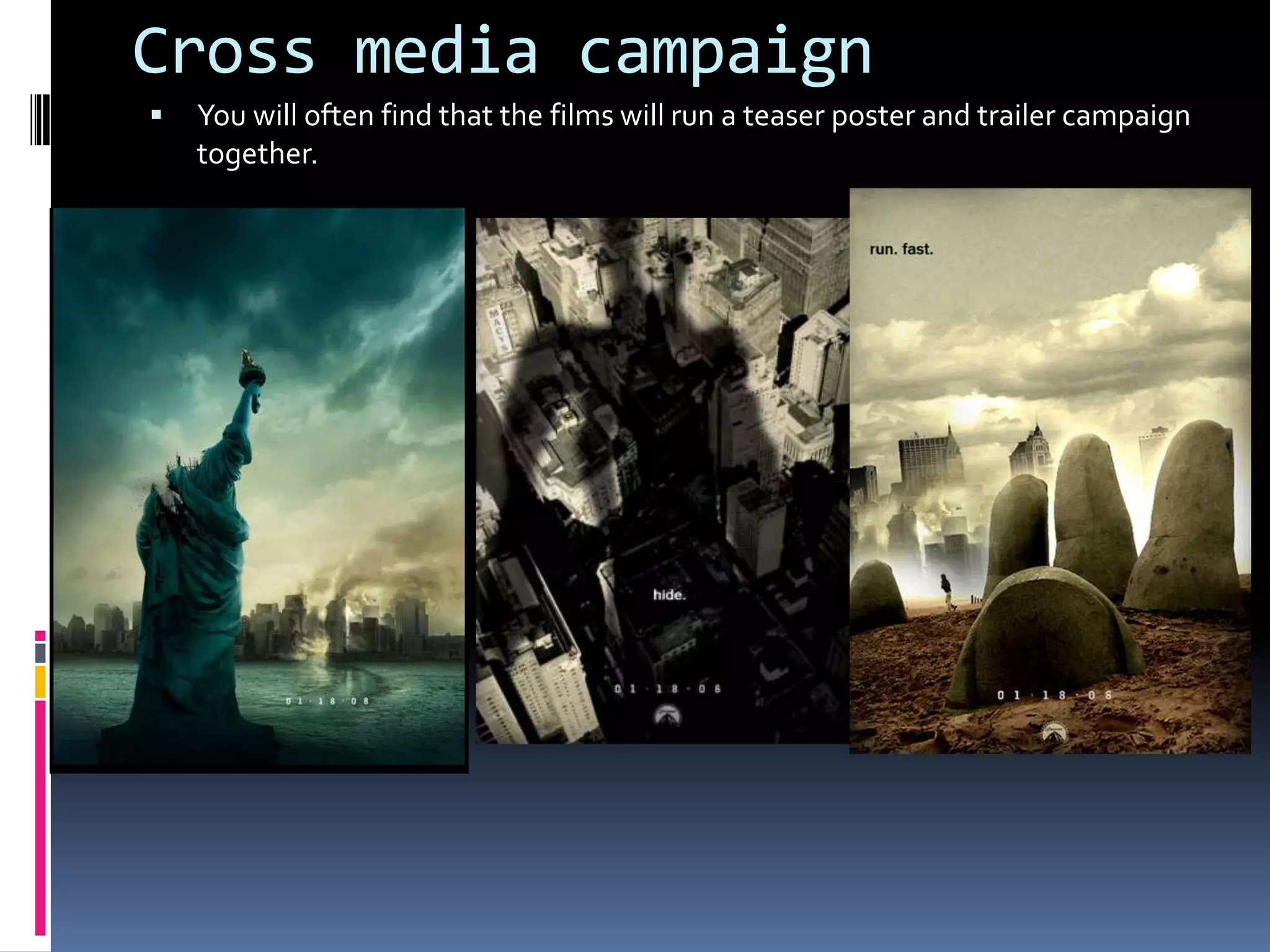 Cross media campaign You will often find that the films will run a teaser poster and trailer campaign together. 