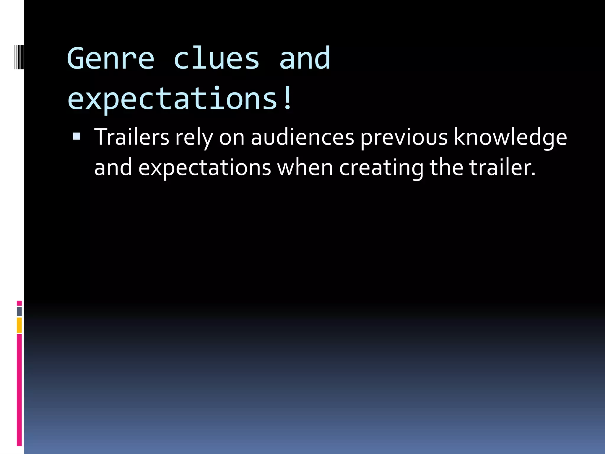 Genre clues and expectations! Trailers rely on audiences previous knowledge and expectations when creating the trailer. 