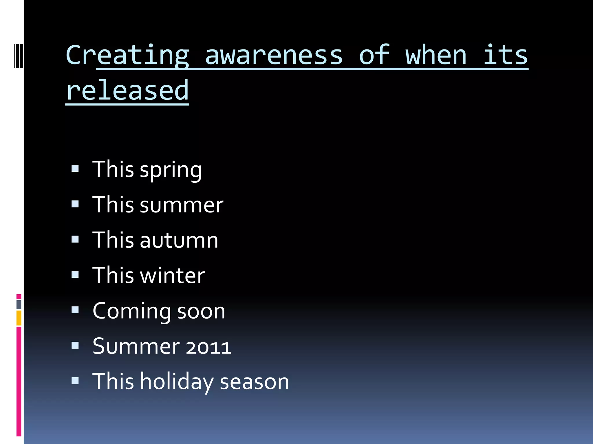 Creating awareness of when its releasedThis spring This summerThis autumnThis winter Coming soon Summer 2011This holiday season  