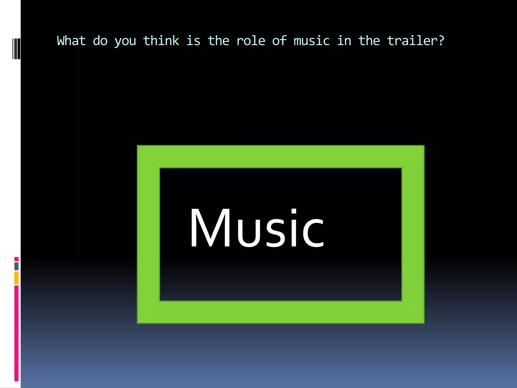 What do you think is the role of music in the trailer? Music 