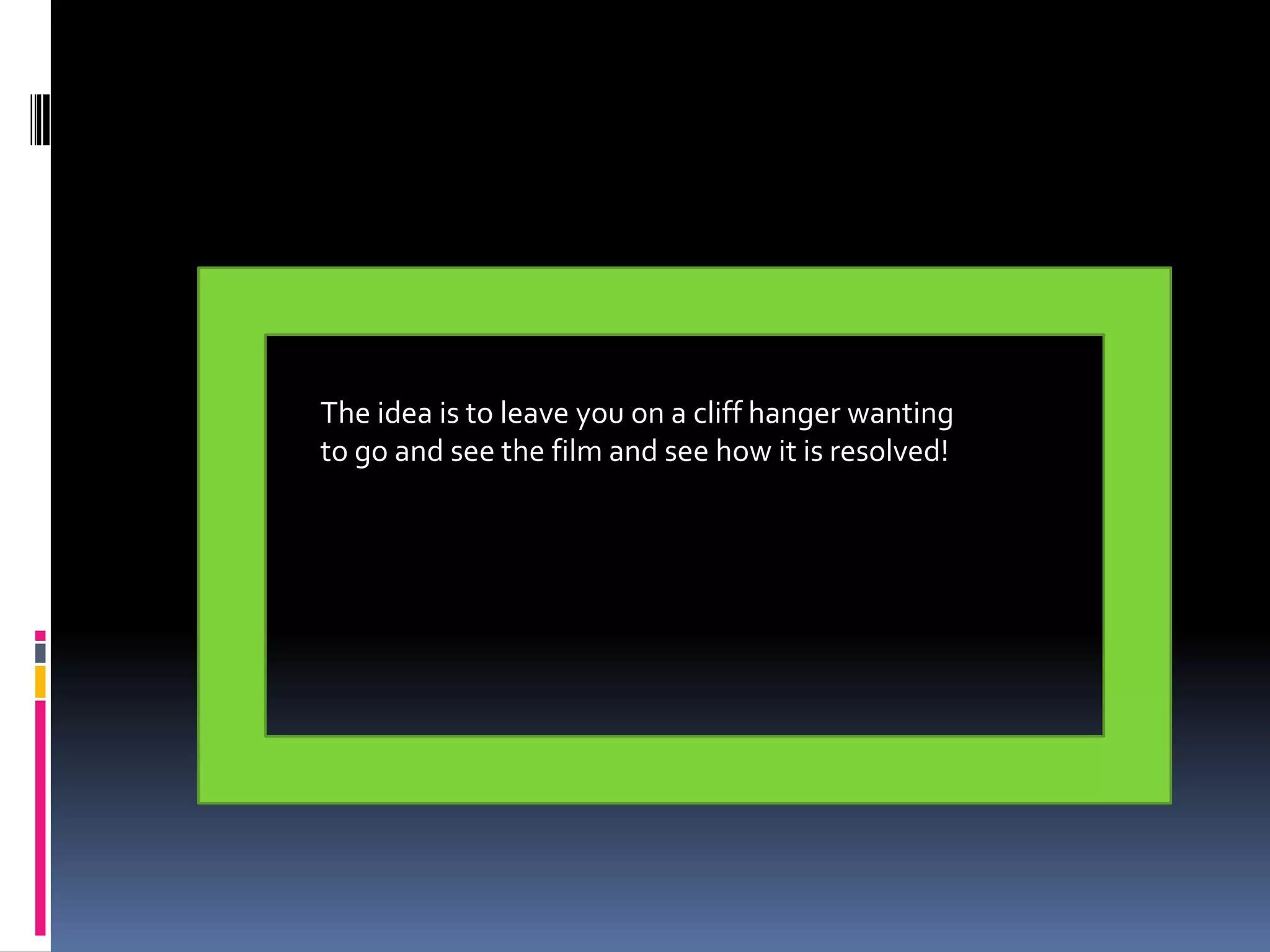 The idea is to leave you on a cliff hanger wanting to go and see the film and see how it is resolved! 