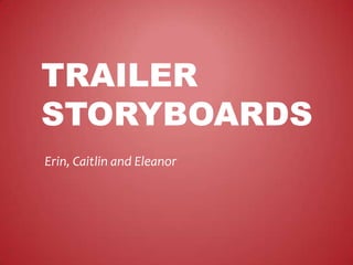 TRAILER
STORYBOARDS
Erin, Caitlin and Eleanor
 