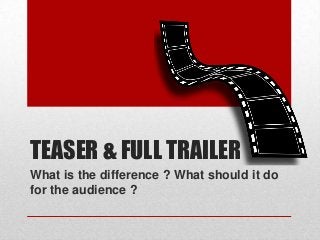 TEASER & FULL TRAILER
What is the difference ? What should it do
for the audience ?
 