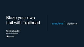 Blaze your own
trail with Trailhead
Gillian Madill
Admin Relations
@gmadill
 