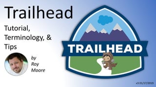 Trailhead
Tutorial,
Terminology, &
Tips
by
Roy
Moore
v3 01/17/2019
 
