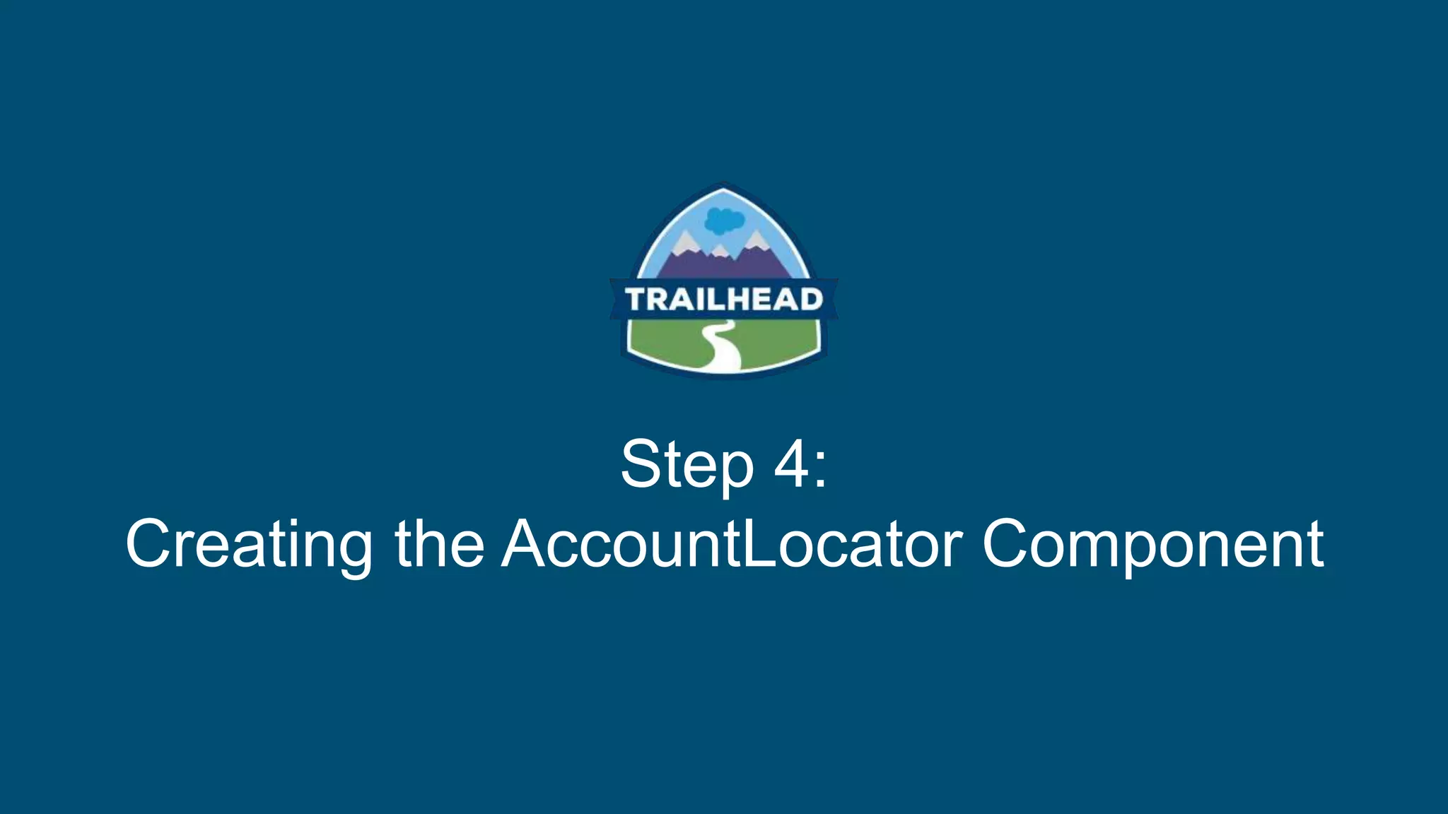 Step 4:
Creating the AccountLocator Component
 