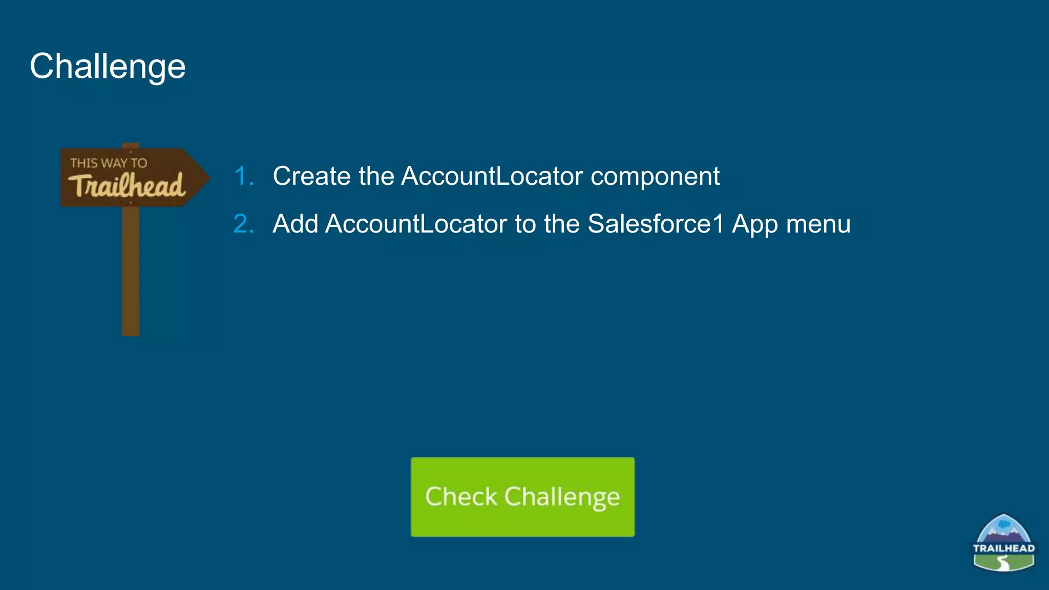 1. Create the AccountLocator component
2. Add AccountLocator to the Salesforce1 App menu
Challenge
 