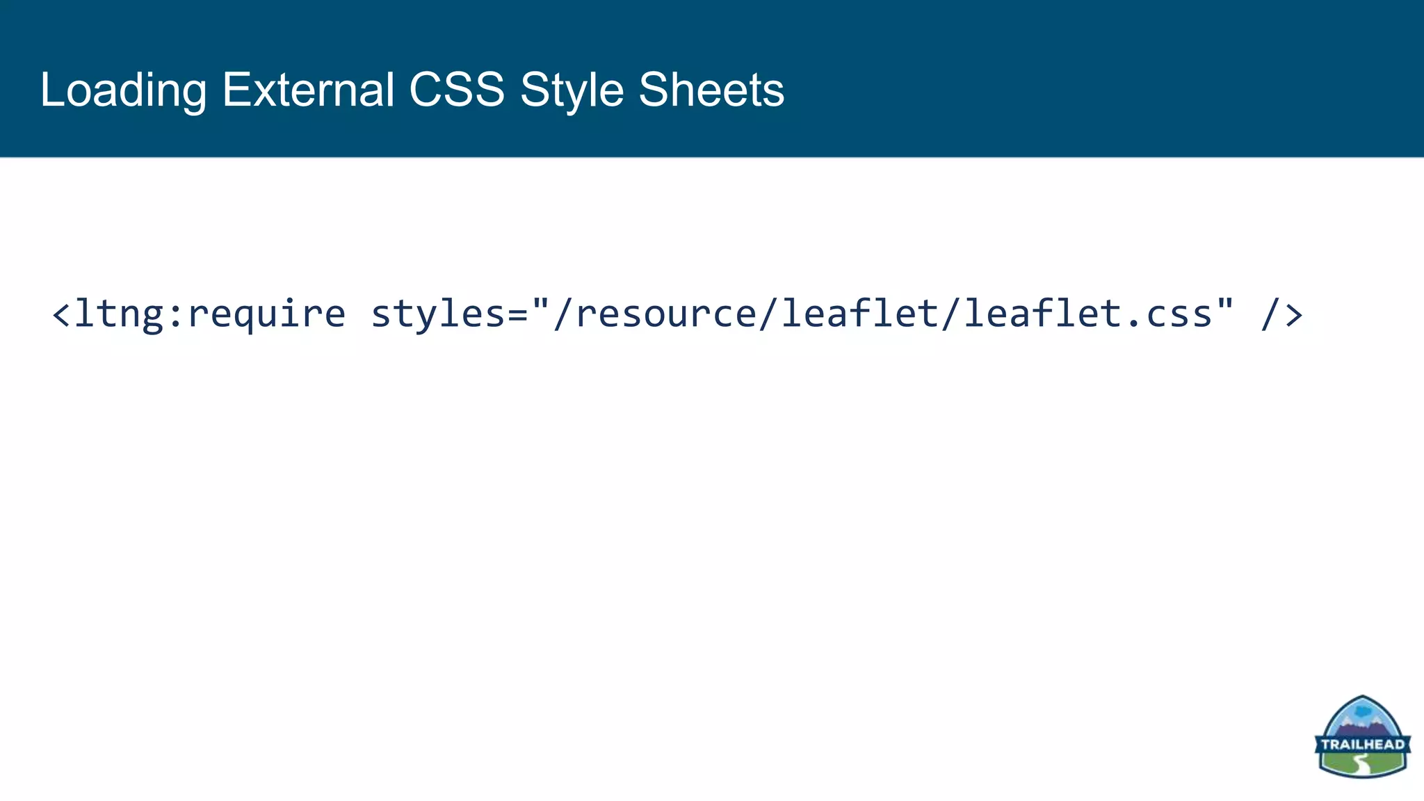 Loading External CSS Style Sheets
<ltng:require styles="/resource/leaflet/leaflet.css" />
 