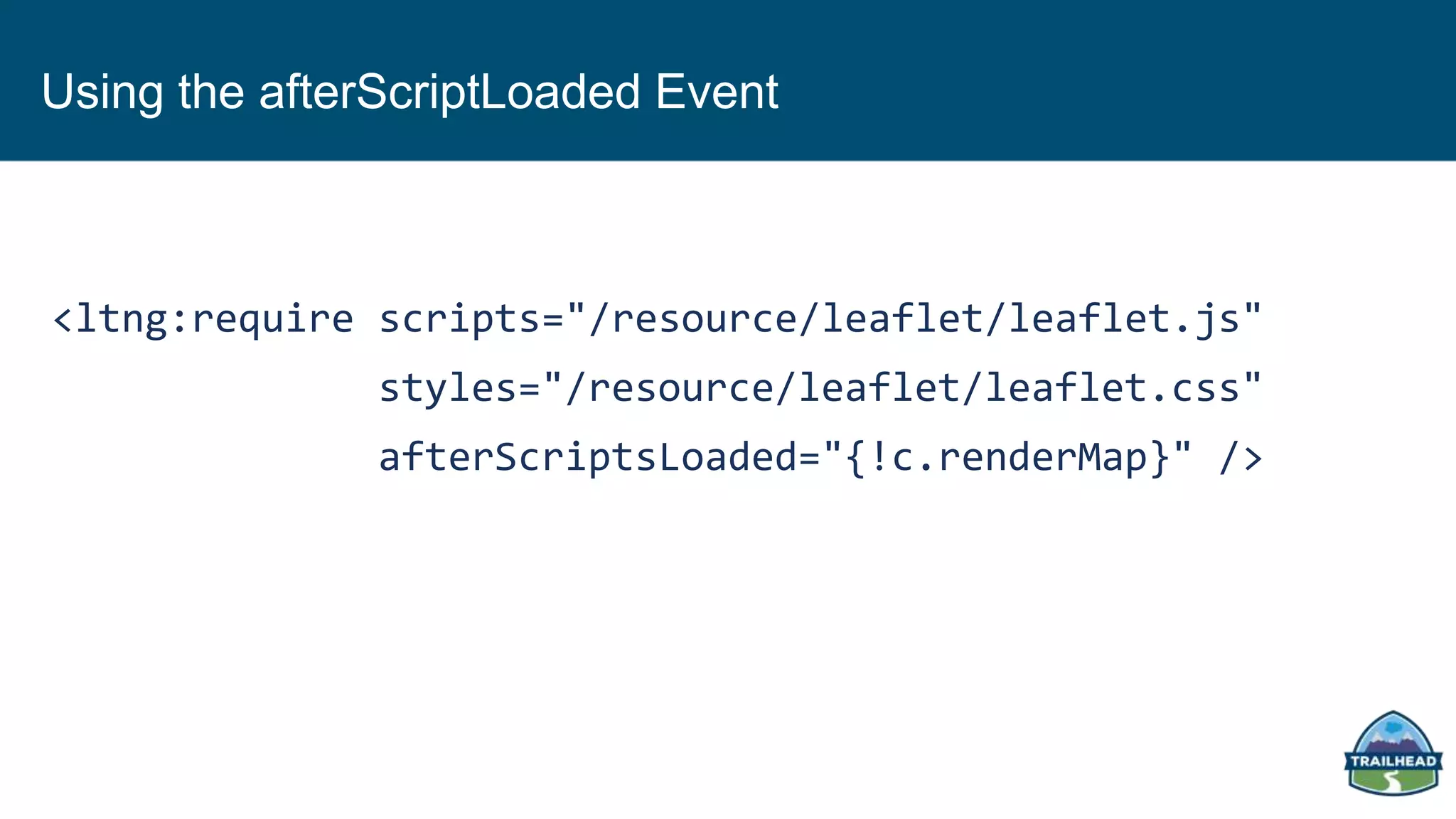 Using the afterScriptLoaded Event
<ltng:require scripts="/resource/leaflet/leaflet.js"
styles="/resource/leaflet/leaflet.css"
afterScriptsLoaded="{!c.renderMap}" />
 