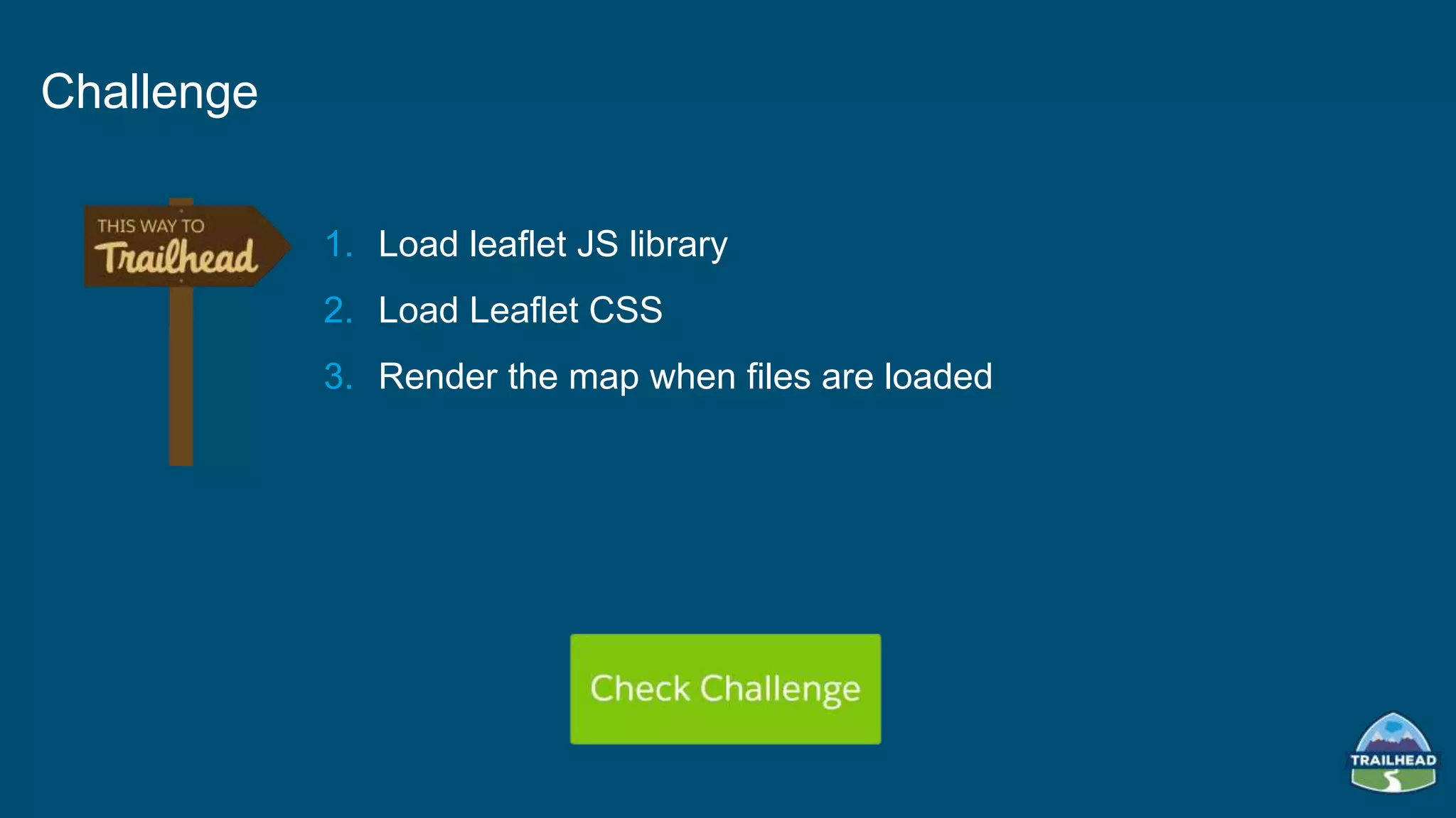 1. Load leaflet JS library
2. Load Leaflet CSS
3. Render the map when files are loaded
Challenge
 