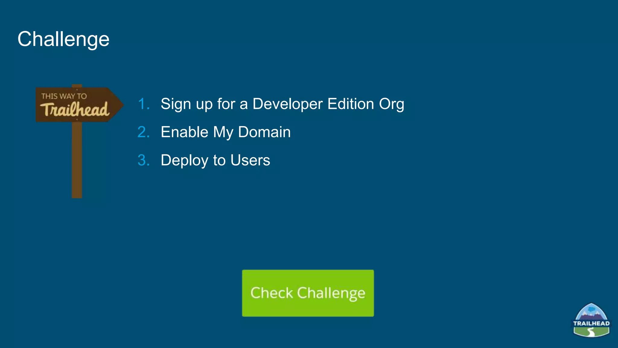 1. Sign up for a Developer Edition Org
2. Enable My Domain
3. Deploy to Users
Challenge
 