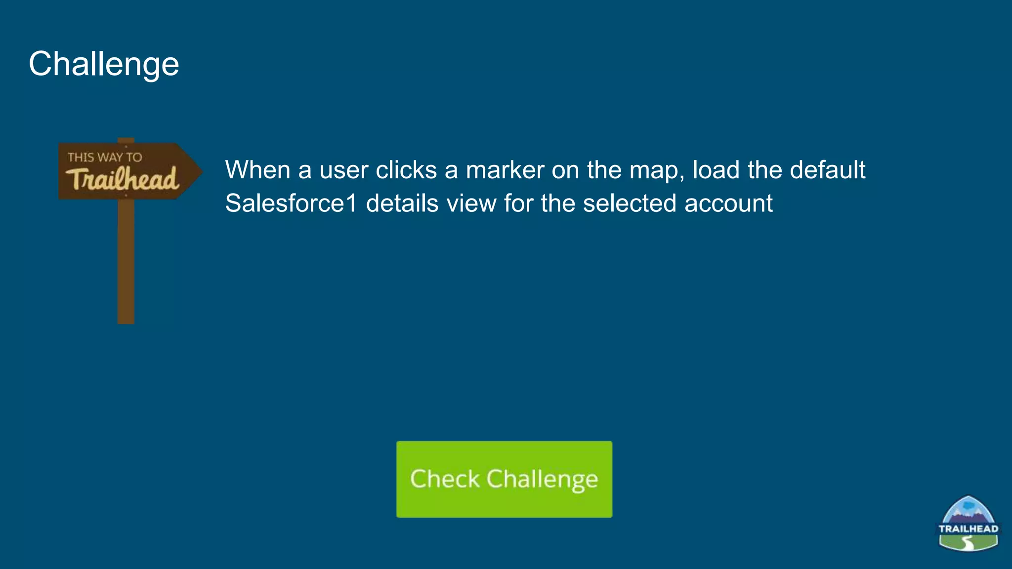 When a user clicks a marker on the map, load the default
Salesforce1 details view for the selected account
Challenge
 