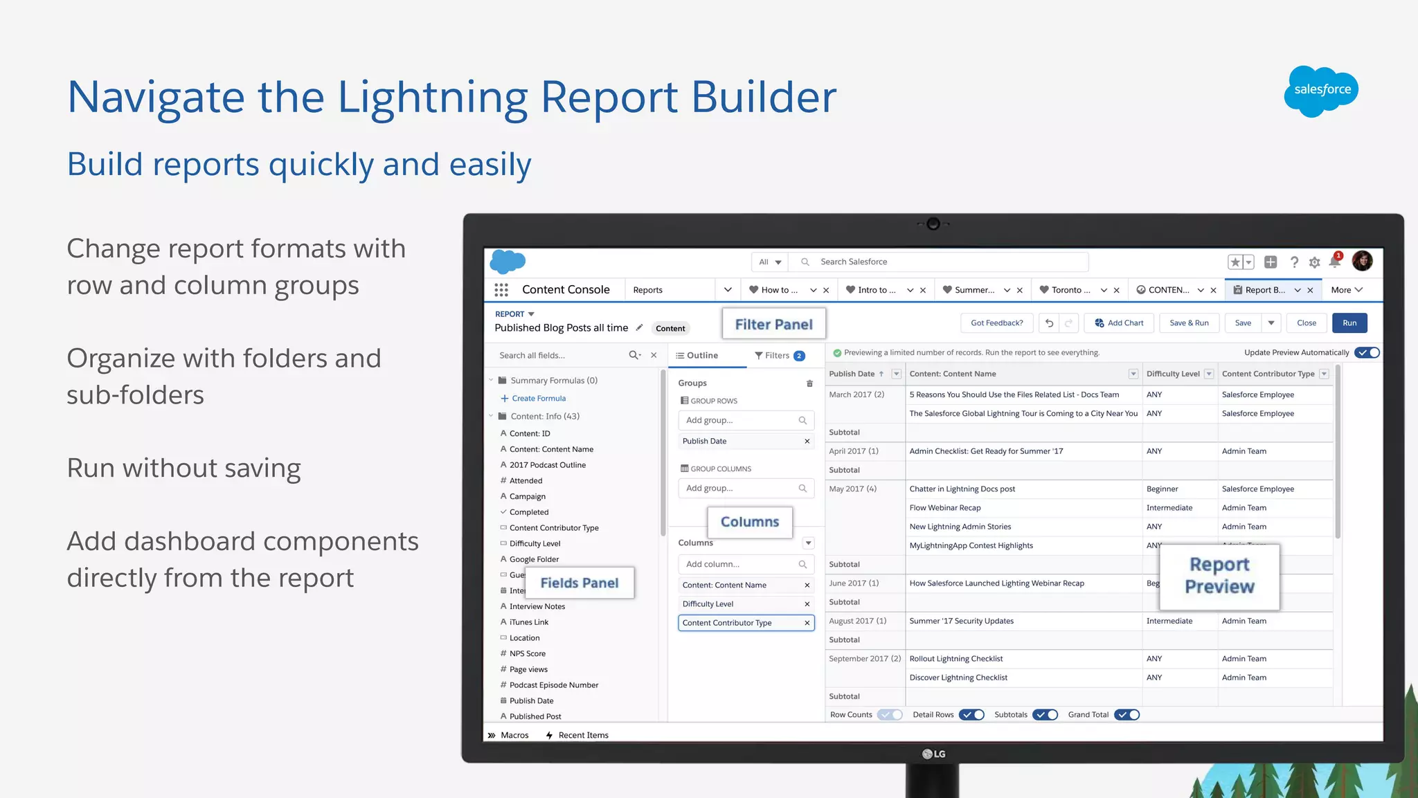 Navigate the Lightning Report Builder
Change report formats with
row and column groups
Organize with folders and
sub-folders
Run without saving
Add dashboard components
directly from the report
Build reports quickly and easily
 