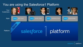 Apps
Platform
Your
Customers
You are using the Salesforce1 Platform
 