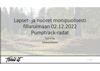Lapset- ja nuoret monipuolisesti
fillaroimaan 02.12.2022
Pumptrack-radat
Trail It Oy
Juhana Koivisto
2.12.2022
 