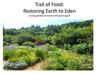 Trail of Food:
Restoring Earth to Eden
uniting people to make Earth green again
 
