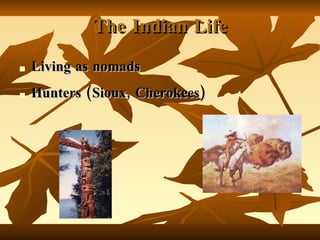 The Indian Life Living as nomads Hunters (Sioux, Cherokees) 