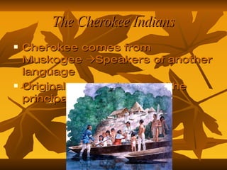 The Cherokee Indians Cherokee comes from  Muskogee   Speakers of another language Original name =  Aniyunwiya  (the principal one) 