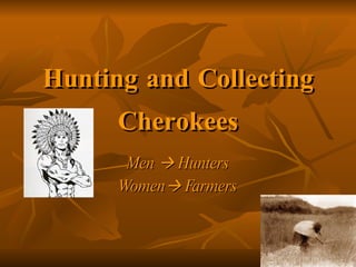 Hunting and Collecting Cherokees Men    Hunters Women   Farmers 