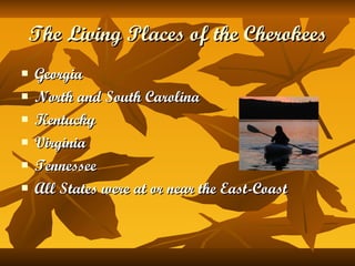 The Living Places of the Cherokees Georgia North and South Carolina Kentucky Virginia Tennessee All States were at or near the East-Coast 
