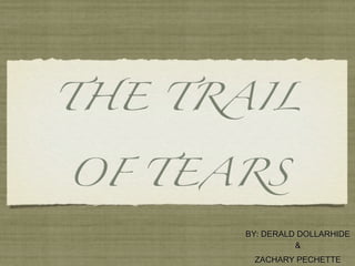 THE TRAIL


OF TEARS

      BY: DERALD DOLLARHIDE
                &
       ZACHARY PECHETTE
 