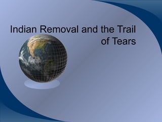Indian Removal and the Trail
of Tears
 