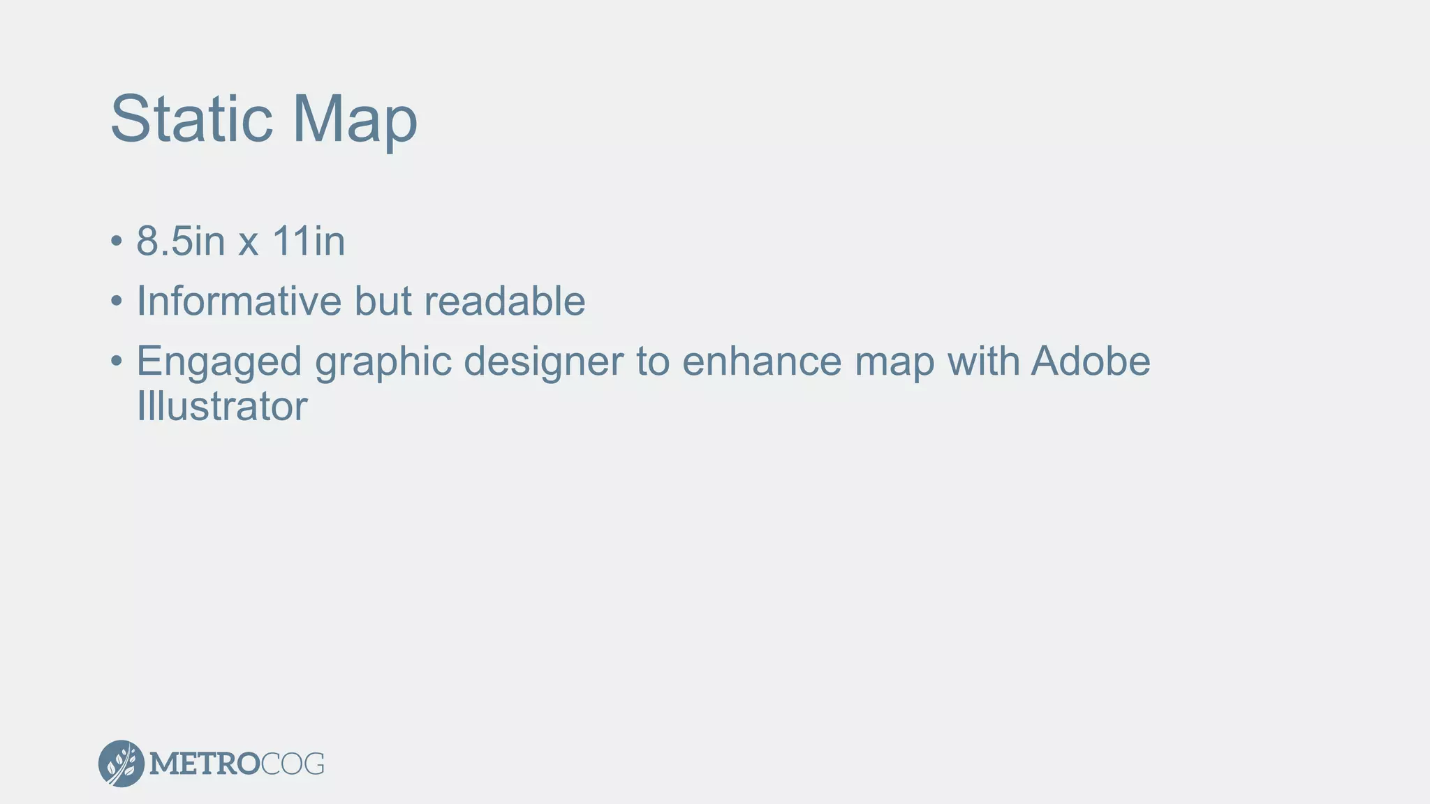 Static Map
• 8.5in x 11in
• Informative but readable
• Engaged graphic designer to enhance map with Adobe
Illustrator
 