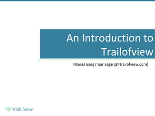 An Introduction to Trailofview Manas Garg (manasgarg@trailofview.com) 