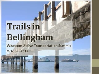 Trails in
Bellingham
Whatcom Active Transportation Summit
October 2012
 