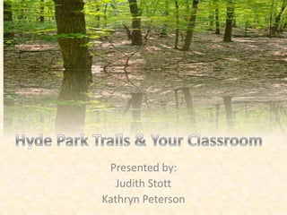 Hyde Park Trials & Your Classroom Hyde Park Trails & Your Classroom Presented by: Judith Stott Kathryn Peterson 