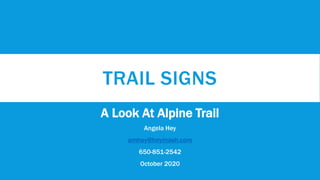 TRAIL SIGNS
A Look At Alpine Trail
Angela Hey
amhey@heymash.com
650-851-2542
October 2020
 