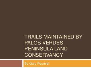 TRAILS MAINTAINED BY
PALOS VERDES
PENINSULA LAND
CONSERVANCY
By Gary Fournier
 