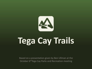 Tega Cay Trails Based on a presentation given by Ben Ullman at the October 6thTega Cay Parks and Recreation meeting 