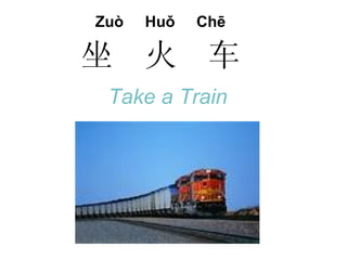 Zuò   Huǒ   Chē

坐     火      车
 Take a Train
 