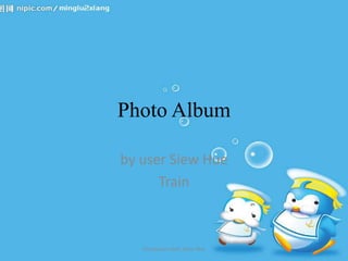 Photo Album

by user Siew Hue
      Train



   Disediakan oleh: Siew HUe
 