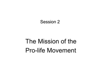 The Mission of the
Pro-life Movement
Session 2
 