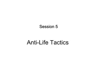 Anti-Life Tactics
Session 5Session 5
 
