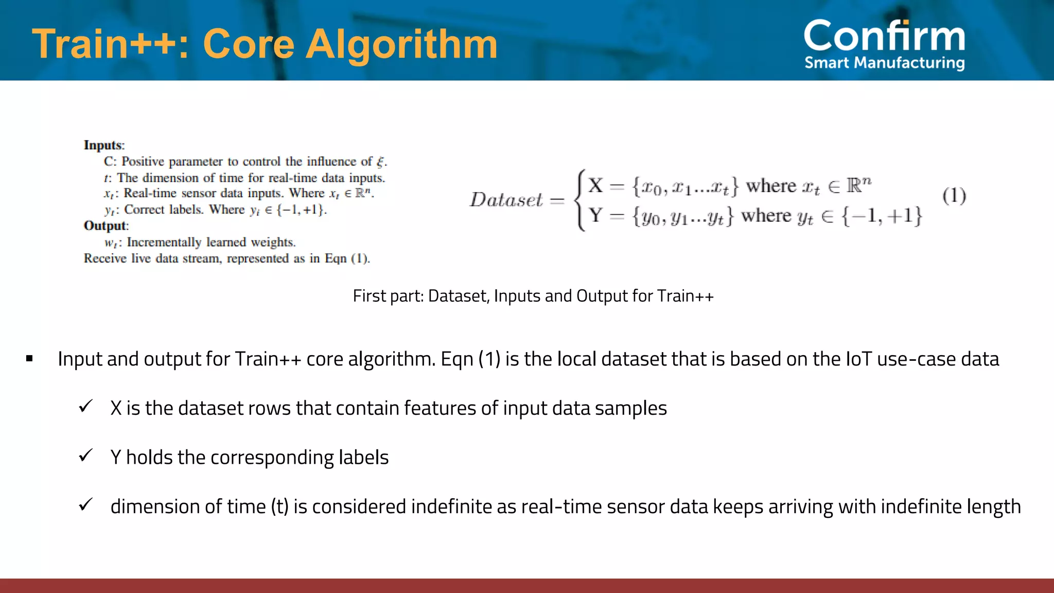 Train++: Core Algorithm
▪ Input and output for Train++ core algorithm. Eqn (1) is the local dataset that is based on the IoT use-case data
✓ X is the dataset rows that contain features of input data samples
✓ Y holds the corresponding labels
✓ dimension of time (t) is considered indefinite as real-time sensor data keeps arriving with indefinite length
First part: Dataset, Inputs and Output for Train++
 